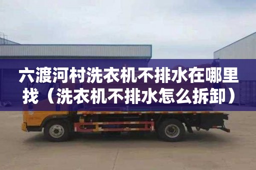 六渡河村洗衣机不排水在哪里找（洗衣机不排水怎么拆卸）