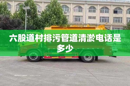 六股道村排污管道清淤电话是多少