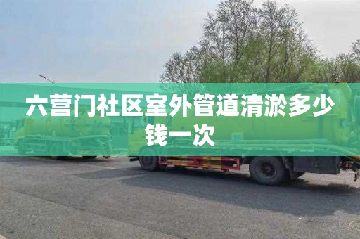 六营门社区室外管道清淤多少钱一次