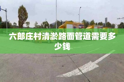 六郎庄村清淤路面管道需要多少钱