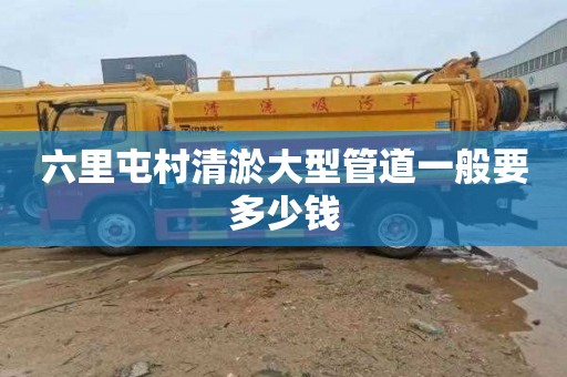 六里屯村清淤大型管道一般要多少钱