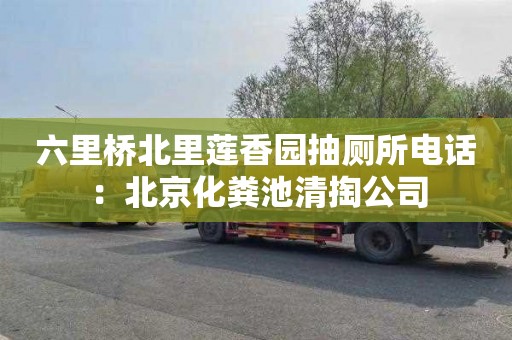 六里桥北里莲香园抽厕所电话：北京化粪池清掏公司