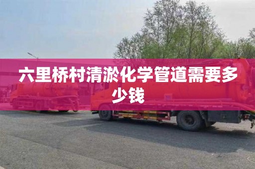 六里桥村清淤化学管道需要多少钱
