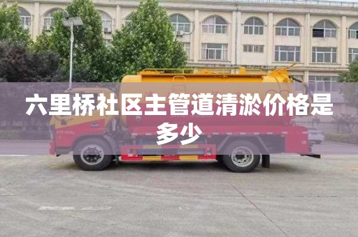六里桥社区主管道清淤价格是多少