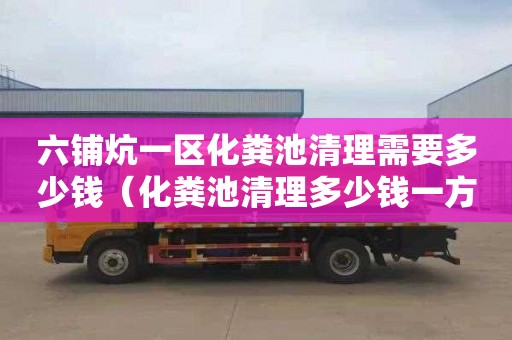 六铺炕一区化粪池清理需要多少钱（化粪池清理多少钱一方）