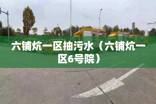 六铺炕一区抽污水（六铺炕一区6号院）