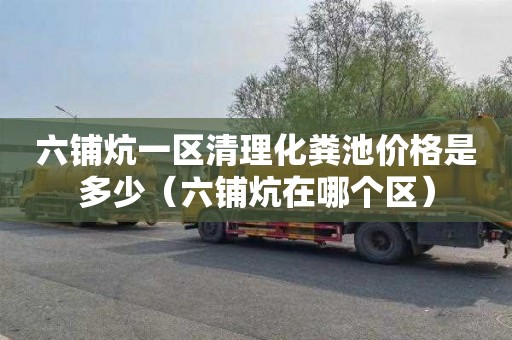 六铺炕一区清理化粪池价格是多少（六铺炕在哪个区）