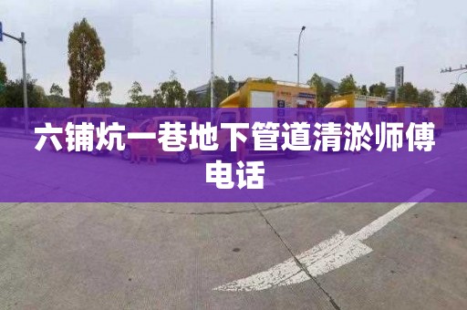 六铺炕一巷地下管道清淤师傅电话