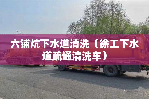 六铺炕下水道清洗（徐工下水道疏通清洗车）