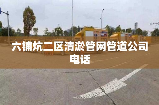 六铺炕二区清淤管网管道公司电话