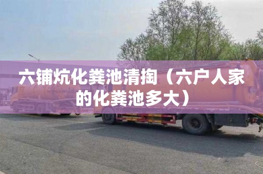 六铺炕化粪池清掏（六户人家的化粪池多大）
