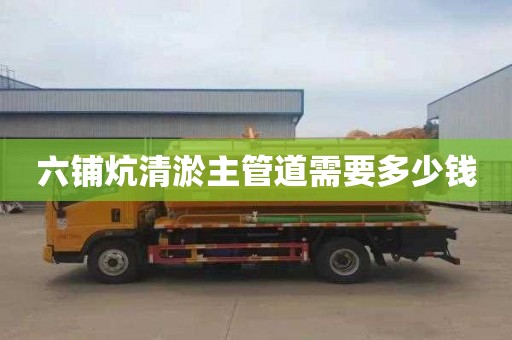 六铺炕清淤主管道需要多少钱