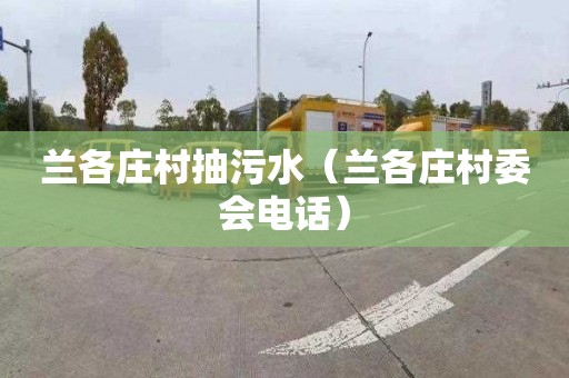 兰各庄村抽污水（兰各庄村委会电话）