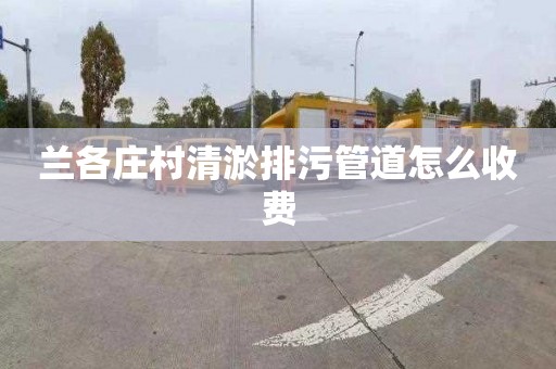 兰各庄村清淤排污管道怎么收费