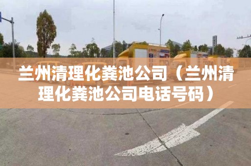 兰州清理化粪池公司（兰州清理化粪池公司电话号码）