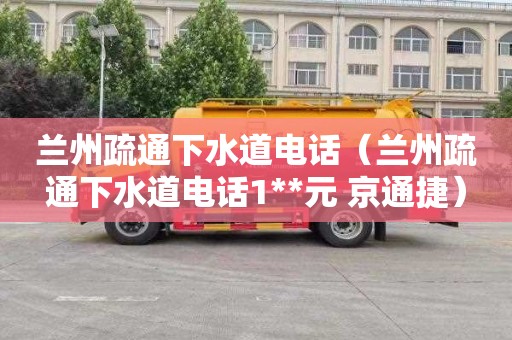 兰州疏通下水道电话（兰州疏通下水道电话1**元 京通捷）
