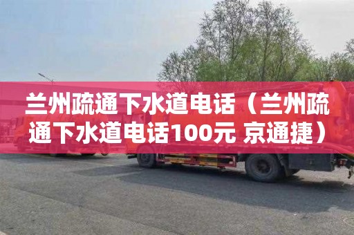 兰州疏通下水道电话（兰州疏通下水道电话100元 京通捷）