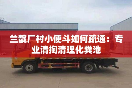 兰靛厂村小便斗如何疏通：专业清掏清理化粪池