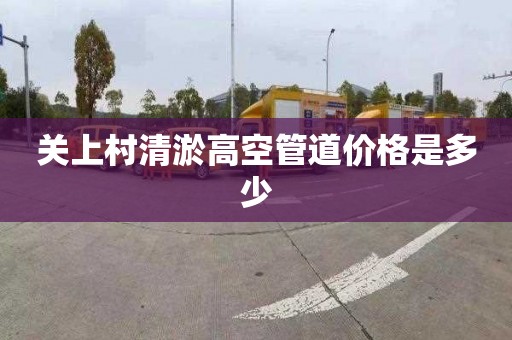 关上村清淤高空管道价格是多少