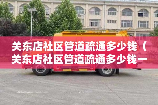 关东店社区管道疏通多少钱（关东店社区管道疏通多少钱一次）