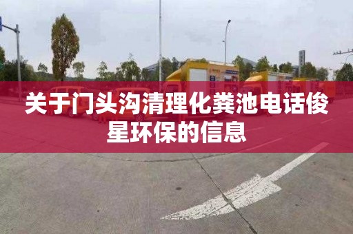 关于门头沟清理化粪池电话俊星环保的信息