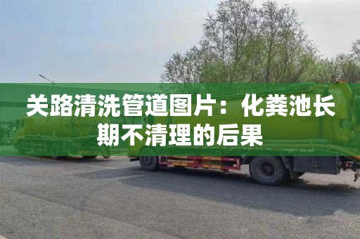 关路清洗管道图片：化粪池长期不清理的后果