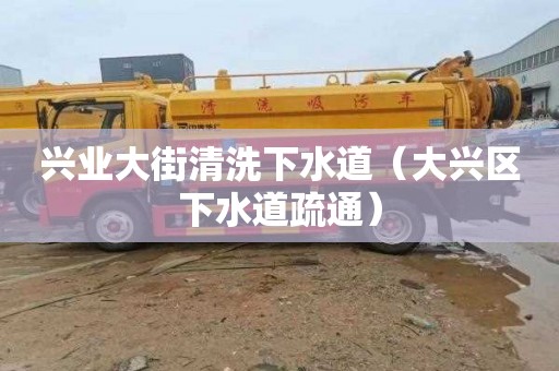 兴业大街清洗下水道（大兴区下水道疏通）