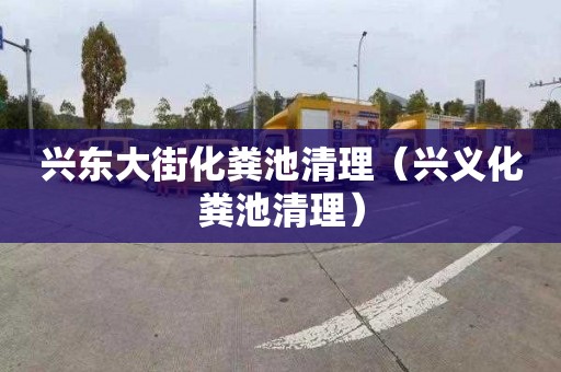 兴东大街化粪池清理（兴义化粪池清理）