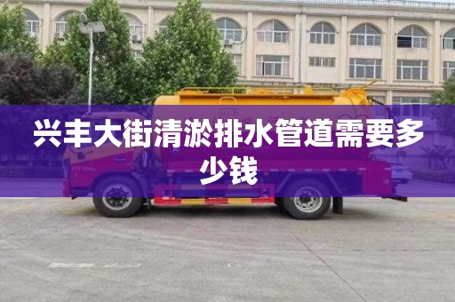 兴丰大街清淤排水管道需要多少钱