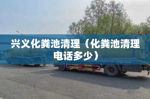 兴义化粪池清理（化粪池清理电话多少）