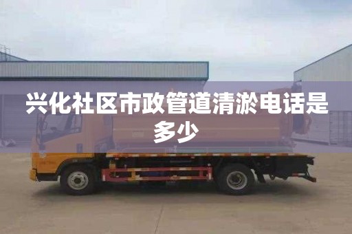 兴化社区市政管道清淤电话是多少