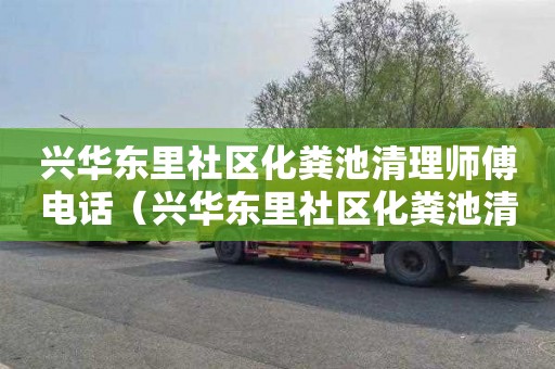 兴华东里社区化粪池清理师傅电话（兴华东里社区化粪池清理师傅电话号码）
