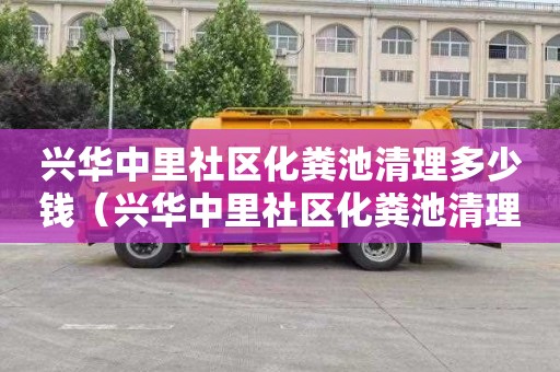 兴华中里社区化粪池清理多少钱（兴华中里社区化粪池清理多少钱一平方）