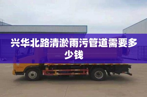兴华北路清淤雨污管道需要多少钱