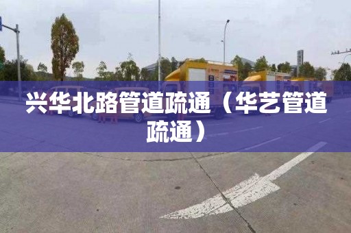 兴华北路管道疏通（华艺管道疏通）