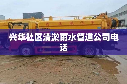 兴华社区清淤雨水管道公司电话