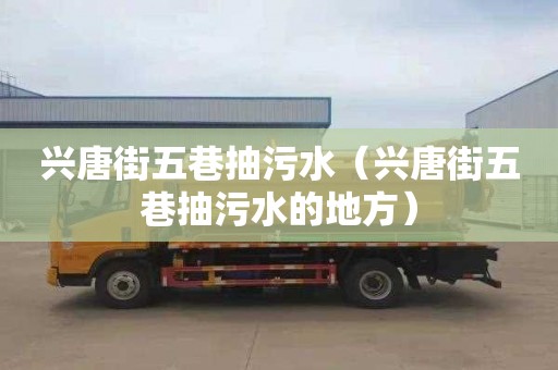 兴唐街五巷抽污水（兴唐街五巷抽污水的地方）