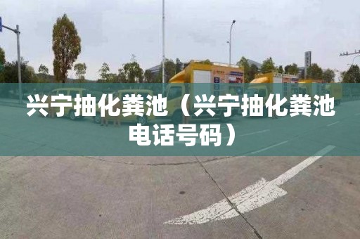 兴宁抽化粪池（兴宁抽化粪池电话号码）