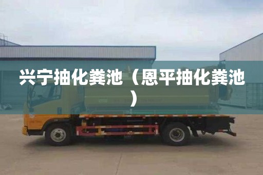 兴宁抽化粪池（恩平抽化粪池）