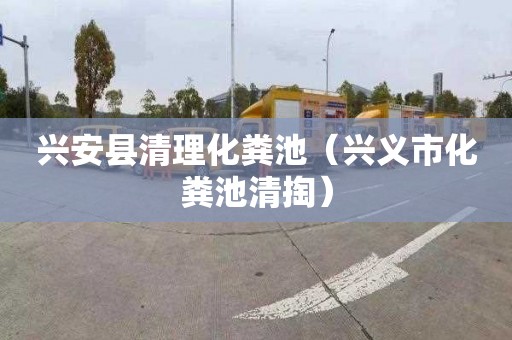兴安县清理化粪池（兴义市化粪池清掏）