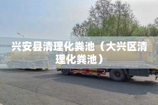 兴安县清理化粪池（大兴区清理化粪池）