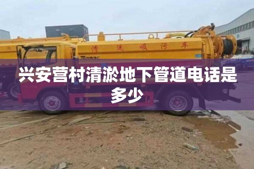 兴安营村清淤地下管道电话是多少
