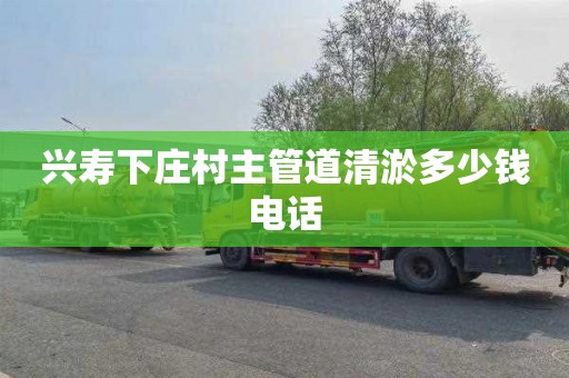 兴寿下庄村主管道清淤多少钱电话