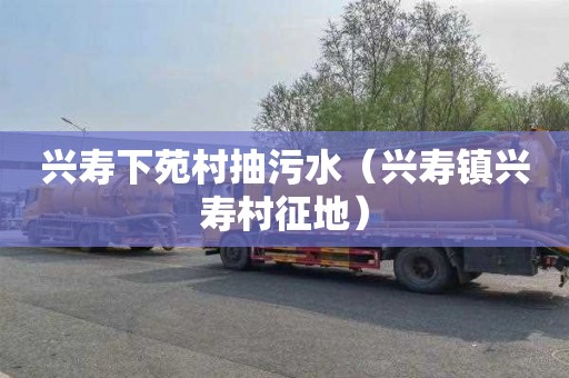 兴寿下苑村抽污水（兴寿镇兴寿村征地）