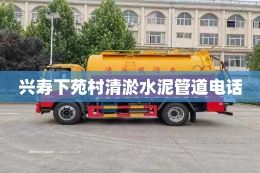 兴寿下苑村清淤水泥管道电话