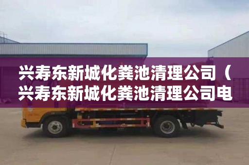 兴寿东新城化粪池清理公司（兴寿东新城化粪池清理公司电话）