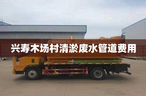 兴寿木场村清淤废水管道费用