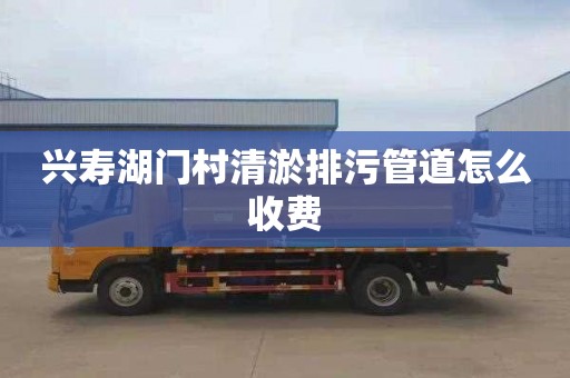 兴寿湖门村清淤排污管道怎么收费