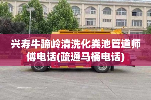 兴寿牛蹄岭清洗化粪池管道师傅电话(疏通马桶电话)