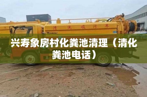 兴寿象房村化粪池清理（清化粪池电话）